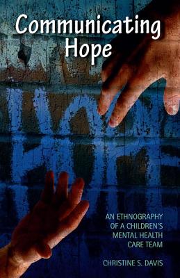 Communicating Hope: An Ethnography of a Children's Mental Health Care Team - Davis, Christine
