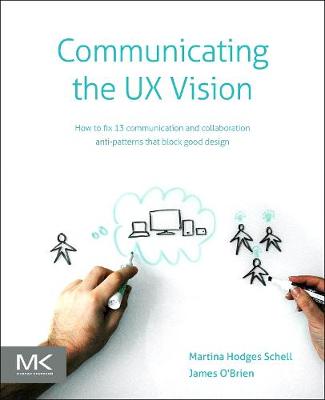 Communicating the UX Vision: 13 Anti-Patterns That Block Good Ideas - Schell, Martina, and O'Brien, James
