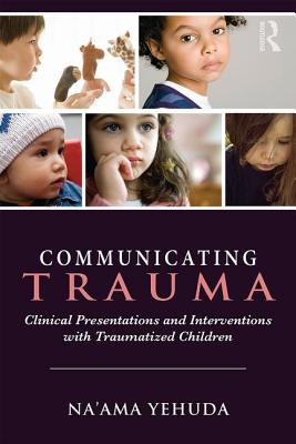 Communicating Trauma: Clinical Presentations and Interventions with Traumatized Children - Yehuda, Na'ama