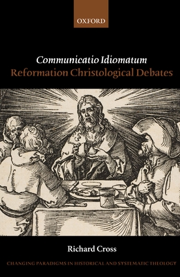 Communicatio Idiomatum: Reformation Christological Debates - Cross, Richard