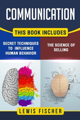 Communication: 2 Manuscripts - Persuasion: The Science of Selling, Persuasion: Secret Techniques to Influence Human Behavior - Fischer, Lewis