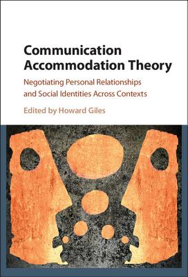 Communication Accommodation Theory: Negotiating Personal Relationships and Social Identities across Contexts - Giles, Howard (Editor)