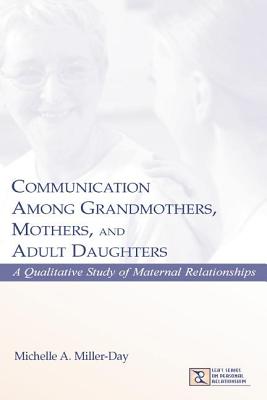 Communication Among Grandmothers, Mothers, and Adult Daughters: A Qualitative Study of Maternal Relationships - Miller-Day, Michelle A.