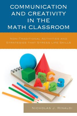 Communication and Creativity in the Math Classroom: Non-Traditional Activities and Strategies that Stress Life Skills - Rinaldi, Nicholas J