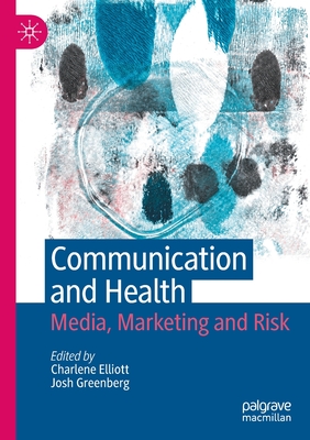 Communication and Health: Media, Marketing and Risk - Elliott, Charlene (Editor), and Greenberg, Josh (Editor)
