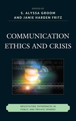 Communication Ethics and Crisis: Negotiating Differences in Public and Private Spheres - Fritz, J M H, and Groom, S Alyssa (Contributions by), and Harden Fritz, Janie M (Contributions by)