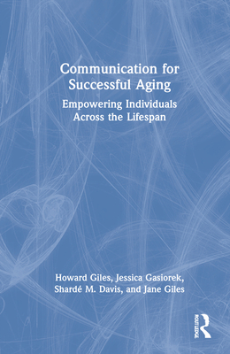 Communication for Successful Aging: Empowering Individuals Across the Lifespan - Giles, Howard, and Gasiorek, Jessica, and Davis, Shard M