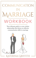 Communication in Marriage Workbook: Your ultimate Guide to a non-violent Relationship that Thrives on Effective Communication Skills in Marriage