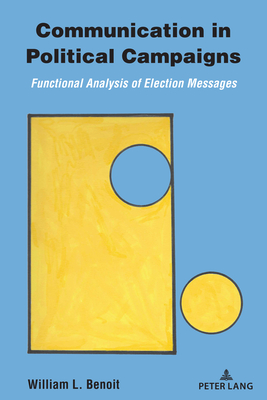 Communication in Political Campaigns: Functional Analysis of Election Messages - Benoit, William L