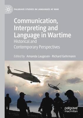 Communication, Interpreting and Language in Wartime: Historical and Contemporary Perspectives - Laugesen, Amanda (Editor), and Gehrmann, Richard (Editor)