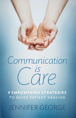 Communication is Care: 9 Empowering Strategies to Guide Patient Healing - George, Jennifer