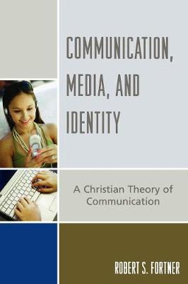 Communication, Media, and Identity: A Christian Theory of Communication - Fortner, Robert S