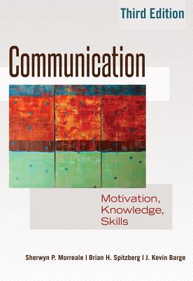 Communication: Motivation, Knowledge, Skills / 3rd Edition - Morreale, Sherwyn P, and Spitzberg, Brian, and Barge, Kevin