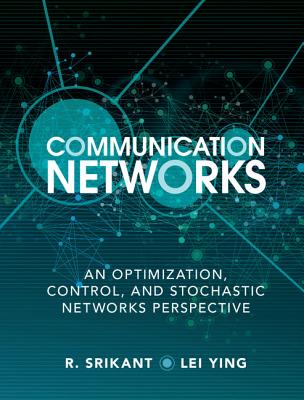 Communication Networks: An Optimization, Control, and Stochastic Networks Perspective - Srikant, R., and Ying, Lei