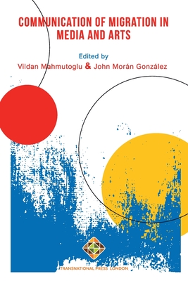 Communication of Migration in Media and Arts - Gonzlez, John Morn (Editor), and Mahmutolu, Vildan