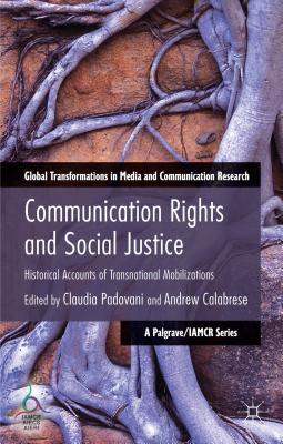 Communication Rights and Social Justice: Historical Accounts of Transnational Mobilizations - Padovani, C. (Editor), and Calabrese, A. (Editor)