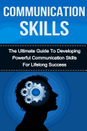 Communication Skills: The Ultimate Guide to Developing Powerful Communication Skills for Lifelong Success