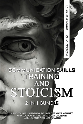 COMMUNICATION SKILLS TRAINING AND STOICISM 2 IN 1 Bundle - Baker, G S, and Hook, G S