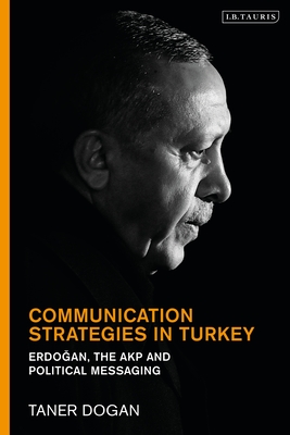 Communication Strategies in Turkey: Erdogan, the Akp and Political Messaging - Dogan, Taner