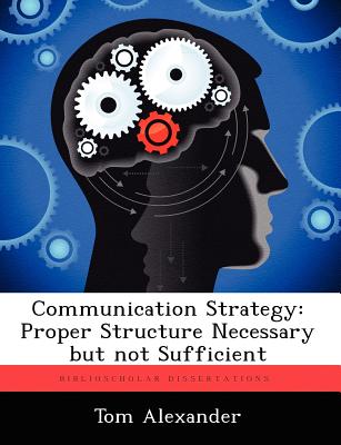 Communication Strategy: Proper Structure Necessary But Not Sufficient - Alexander, Tom, Jr.