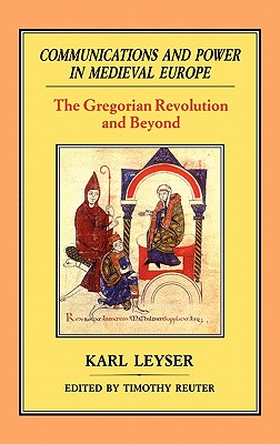 Communications and Power in Medieval Europe: The Gregorian Revolution and Beyond - Leyser, Karl
