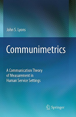 Communimetrics: A Communication Theory of Measurement in Human Service Settings - Lyons, John S