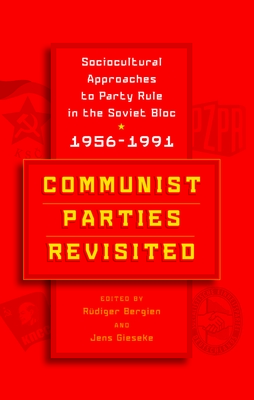 Communist Parties Revisited: Sociocultural Approaches to Party Rule in the Soviet Bloc, 1956-1991 - Bergien, Rdiger (Editor), and Gieseke, Jens (Editor)