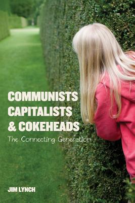 Communists, Capitalists & Cokeheads: The Connecting Generation - Lynch, Jim