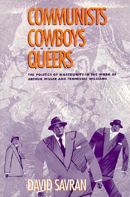 Communists, Cowboys, and Queers: The Politics of Masculinity in the Work of Arthur Miller and Tennessee Williams - Savran, David