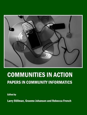 Communities in Action: Papers in Community Informatics - Johanson, Graeme (Editor), and Stillman, Larry (Editor)