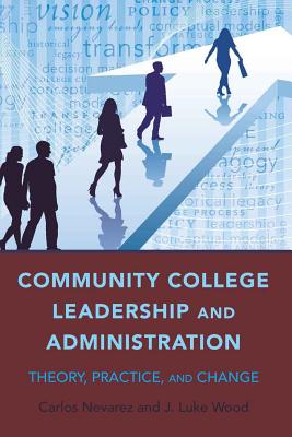 Community College Leadership and Administration: Theory, Practice, and Change - Brown II, Christopher (Editor), and Nevarez, Carlos, and Wood, J Luke