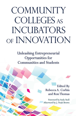 Community Colleges as Incubators of Innovation: Unleashing Entrepreneurial Opportunities for Communities and Students - Corbin, Rebecca A (Editor), and Thomas, Ron (Editor)