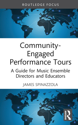 Community-Engaged Performance Tours: A Guide for Music Ensemble Directors and Educators - Spinazzola, James