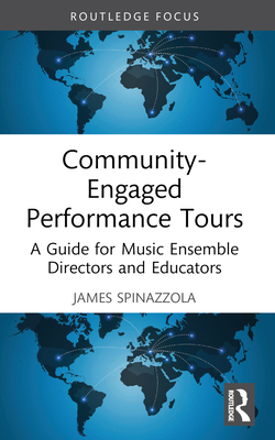 Community-Engaged Performance Tours: A Guide for Music Ensemble Directors and Educators - Spinazzola, James
