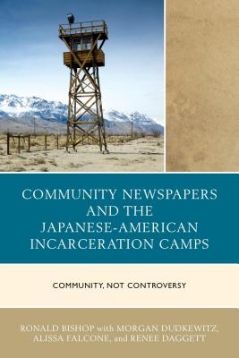 Community Newspapers and the Japanese-American Incarceration Camps: Community, Not Controversy - Bishop, Ronald, and Dudkewitz, Morgan, and Falcone, Alissa