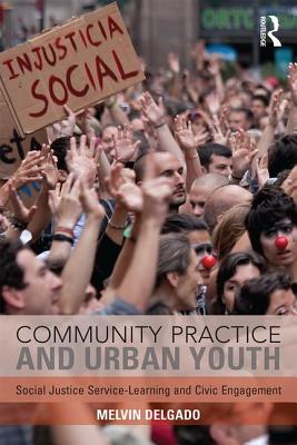Community Practice and Urban Youth: Social Justice Service-Learning and Civic Engagement - Delgado, Melvin