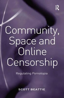 Community, Space and Online Censorship: Regulating Pornotopia - Beattie, Scott