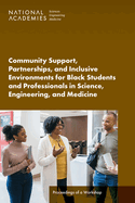 Community Support, Partnerships, and Inclusive Environments for Black Students and Professionals in Science, Engineering, and Medicine: Proceedings of a Workshop