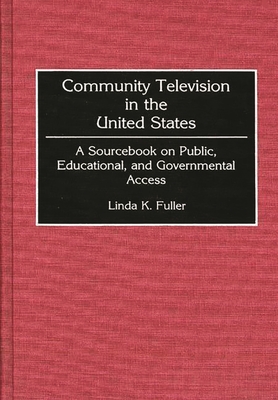 Community Television in the United States: A Sourcebook on Public, Educational, and Governmental Access - Fuller, Linda K, PhD