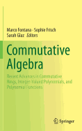 Commutative Algebra: Recent Advances in Commutative Rings, Integer-Valued Polynomials, and Polynomial Functions - Fontana, Marco (Editor), and Frisch, Sophie (Editor), and Glaz, Sarah (Editor)