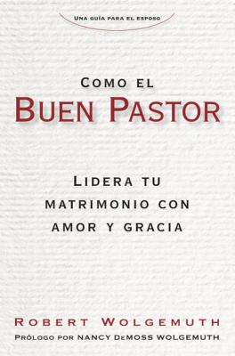 Como El Buen Pastor: Lidera Tu Matrimonio Con Amor y Gracia - Wolgemuth, Robert