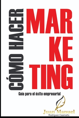 Como Hacer Marketing: Gu?a Para El Exito Empresarial - Caamano, Juan Manuel Rodriguez