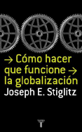 Como Hacer Que Funcione La Globalizacion - Stiglitz, Joseph