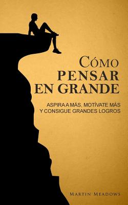 Como Pensar En Grande: Aspira a Mas, Motivate Mas, y Consigue Grandes Logros - Meadows, Martin