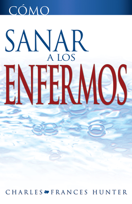 Como Sanar a Los Enfermos - Hunter, Charles, and Hunter, Frances, and Hunter, Joan (Foreword by)
