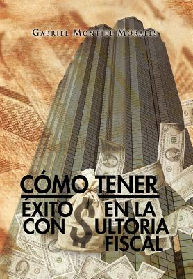 Como Tener Exito En La Consultoria Fiscal - Morales, Gabriel Montiel