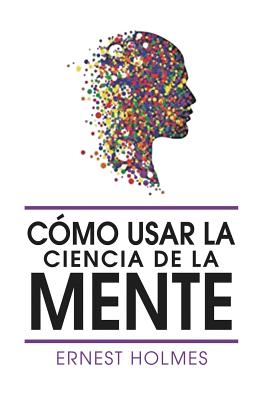 Como Usar La Ciencia de La Mente - Holmes, Ernest