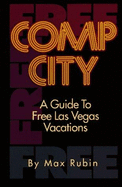 Comp City: A Guide to Free Las Vegas Vacations - Rubin, Max