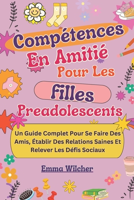 Comp?tences Amiti?s Pour Les Filles Preadolescents: Un Guide Complet Pour Se Faire Des Amis, ?tablir Des Relations Saines Et Relever Les D?fis Sociaux - Wilcher, Emma