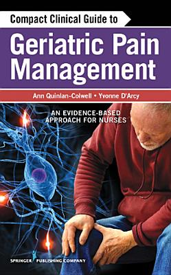 Compact Clinical Guide to Geriatric Pain Management: An Evidence-Based Approach for Nurses - Quinlan-Colwell, Ann, PhD, Rnc, and D'Arcy, Yvonne, MS, CNS (Editor)